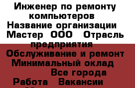 Инженер по ремонту компьютеров › Название организации ­ Мастер, ООО › Отрасль предприятия ­ Обслуживание и ремонт › Минимальный оклад ­ 95 000 - Все города Работа » Вакансии   . Мордовия респ.
